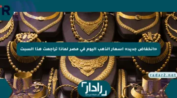 «انخفاض جديد» أسعار الذهب اليوم في مصر لماذا تراجعت هذا السبت